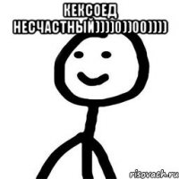 Кексоед несчастный))))0))00)))) 