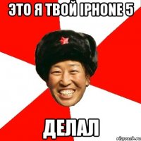 Это я твой Iphone 5 Делал