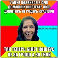 у мене появився в селі домашній кінотеатр шоб дивитись не родісь красівой так теперь білет коштує не за гроші а за гной