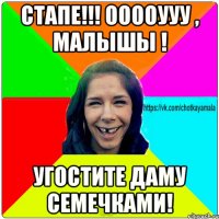 Стапе!!! ООООууу , малышы ! Угостите даму семечками!