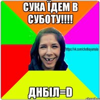 Сука їдем в суботу!!!! днбіл=D