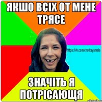 якшо всіх от мене трясе значіть я потрісающя