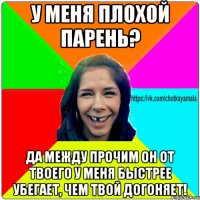 У меня плохой парень? Да между прочим он от твоего у меня быстрее убегает, чем твой догоняет!