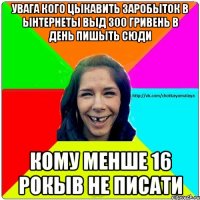 увага кого цыкавить заробыток в ынтернеты выд 300 гривень в день пишыть сюди кому менше 16 рокыв не писати