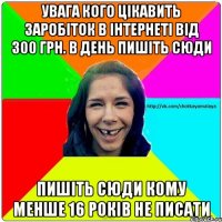 увага кого цікавить заробіток в інтернеті від 300 грн. в день пишіть сюди пишіть сюди кому менше 16 років не писати