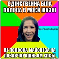 Єдінственна біла полоса в моєй жизні Це полоска майонеза на позавчорашньом хлєбі