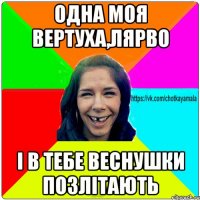 Одна моя вертуха,лярво і в тебе веснушки позлітають