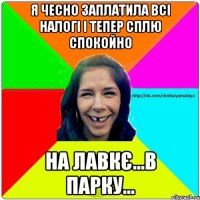 Я чесно заплатила всі налогі і тепер сплю спокойно на лавкє...в парку...