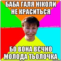 баба Галя ніколи не краситься бо вона вєчно молода тьолочка