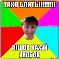 тако блять!!!!!!!!! Пішов нахуй уйобок