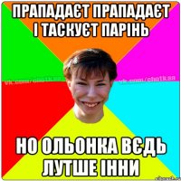 прападаєт прападаєт і таскуєт парінь но Ольонка вєдь лутше Інни