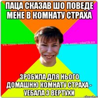 Паца сказав шо поведе мене в комнату страха Зробила для нього домашню комнату страха - уебала з вертухи