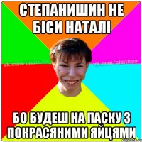 степанишин не біси Наталі бо будеш на паску з покрасяними яйцями