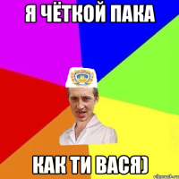 я чёткой пака как ти Вася)