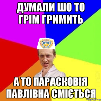 думали шо то грім гримить а то Парасковія Павлівна сміється