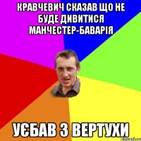 кравчевич сказав що не буде дивитися манчестер-баварія уєбав з вертухи