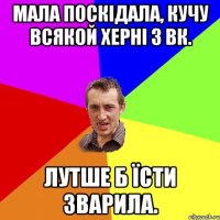 Мала поскідала, кучу всякой херні з вк. Лутше б їсти зварила.