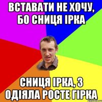 Вставати не хочу, бо сниця Ірка сниця Ірка, з одіяла росте гірка