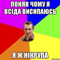 ПОНЯВ ЧОМУ Я ВСIДА ВИСИПАЮСЬ Я Ж НIКРУПА