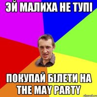 Эй малиха не тупi покупай білети на The May Party