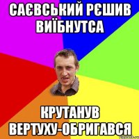 САЄВСЬКИЙ РЄШИВ ВИЇБНУТСА КРУТАНУВ ВЕРТУХУ-ОБРИГАВСЯ