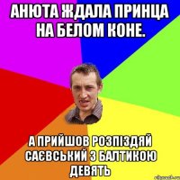 АНЮТА ЖДАЛА ПРИНЦА НА БЕЛОМ КОНЕ. А ПРИЙШОВ РОЗПІЗДЯЙ САЄВСЬКИЙ З БАЛТИКОЮ ДЕВЯТЬ