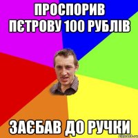 ПРОСПОРИВ ПЄТРОВУ 100 РУБЛІВ ЗАЄБАВ ДО РУЧКИ