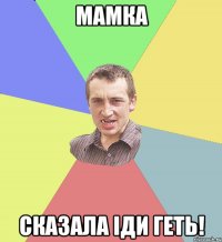 Мамка сказала іди геть!