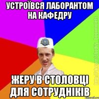 Устроївся лаборантом на кафедру Жеру в столовці для сотрудніків