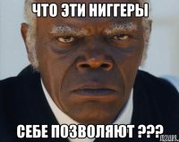 что эти ниггеры себе позволяют ???