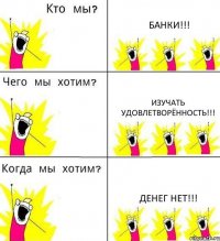 БАНКИ!!! ИЗУЧАТЬ УДОВЛЕТВОРЁННОСТЬ!!! ДЕНЕГ НЕТ!!!