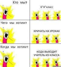 6"А"класс Кричать на уроках кода выходит учитель из класса