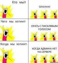 Школоло Орать с писклявым голосом Когда админа нет на сервере