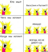 Вася,Сеня и Рустам!!! Ибаццо Всегда, но не дают!! ((((