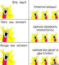 Упоротые уродцы! Удачно ублажать упоротость! Нарния без денег и два стула!!!