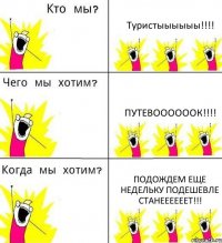 Туристыыыыыы!!!! Путевоооооок!!!! Подождем еще недельку подешевле станеееееет!!!