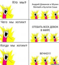 Андрей Деминов и Мухин Матвей и Булатов Саша Отебать всех девок в мире Вечно!!!