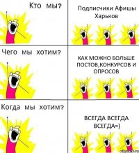 Подписчики Афишы Харьков Как можно больше постов,конкурсов и опросов Всегда всегда всегда=)