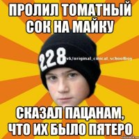 Пролил томатный сок на майку Сказал пацанам, что их было пятеро