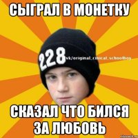 Сыграл в монетку Сказал что бился за любовь