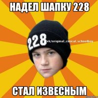 надел шапку 228 стал извесным