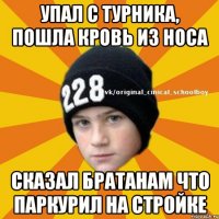 Упал с турника, пошла кровь из носа Сказал братанам что паркурил на стройке