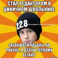 Стал редактором в Циничном школьнике Зауважали пацаны на районе , а девки толпами бегают