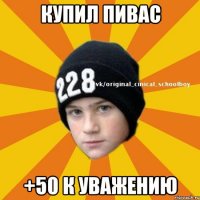 купил пивас +50 к уважению