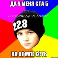 Да у меня GTA 5 на компе есть