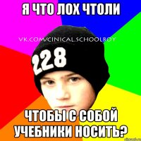 Я что лох чтоли чтобы с собой учебники носить?