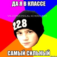 Да я в классе Самый сильный