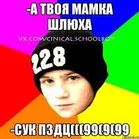 -А ТВОЯ МАМКА ШЛЮХА -СУК ПЗДЦ(((99(9(99