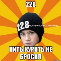 228 пить курить не бросил