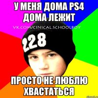 у меня дома PS4 дома лежит просто не люблю хвастаться